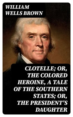 Clotelle; Or, The Colored Heroine, a tale of the Southern States; Or, The President's Daughter
