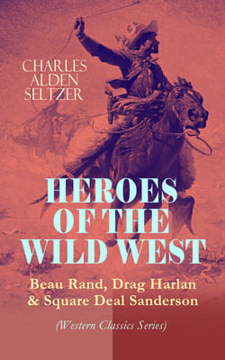 HEROES OF THE WILD WEST – Beau Rand, Drag Harlan &amp; Square Deal Sanderson (Western Classics Series) - Action &amp; Adventure Novels