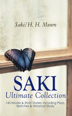 SAKI - Ultimate Collection: 145 Novels &amp; Short Stories; Including Plays, Sketches &amp; Historical Study