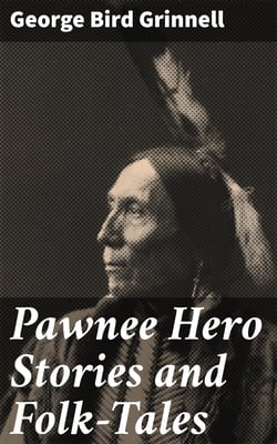 Pawnee Hero Stories and Folk-Tales - With notes on the origin, customs and character of the Pawnee people