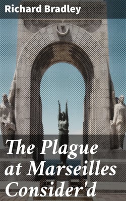 The Plague at Marseilles Consider'd - With Remarks Upon the Plague in General, Shewing Its Cause and Nature of Infection, with Necessary Precautions to Prevent the Speading of That Direful Distemper