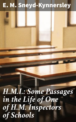 H.M.I.: Some Passages in the Life of One of H.M. Inspectors of Schools