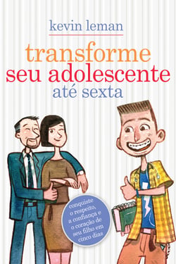 Transforme seu adolescente até sexta - Conquiste o respeito, a confiança e o coração de seu filho em cinco dias
