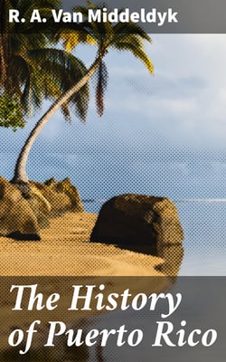 The History of Puerto Rico - From the Spanish Discovery to the American Occupation