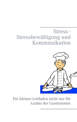 Stress - Stressbewältigung und Kommunikation - Ein kleiner Leitfaden nicht nur für Azubis der Gastronomie