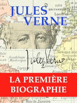 Jules Verne, la première biographie - L’Homme, l'Écrivain, le Voyageur, le Citoyen, son Oeuvre, sa Mémoire, ses Monuments...