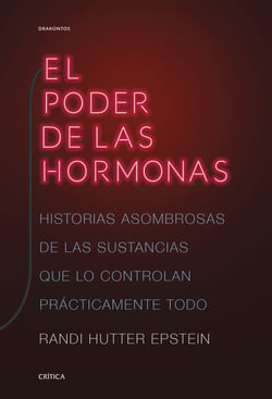 El poder de las hormonas - Historias asombrosas de las sustancias que lo controlan prácticamente todo