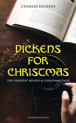 Dickens for Christmas: The Greatest Novels &amp; Christmas Tales (Illustrated Edition)