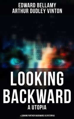 LOOKING BACKWARD (A Utopia) &amp; LOOKING FURTHER BACKWARD (A Dystopia)