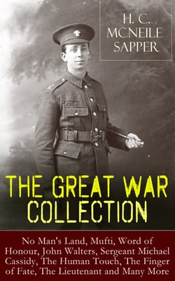 H. C. McNeile - The Great War Collection - No Man's Land, Mufti, Word of Honour, John Walters, Sergeant Michael Cassidy, The Human Touch, The er of Fate, The Lieutenant and Many More