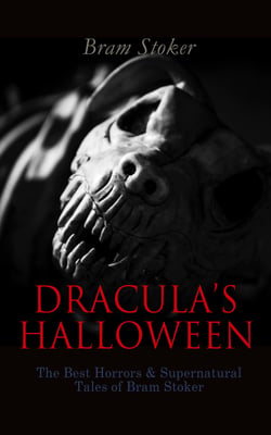 DRACULA'S HALLOWEEN – The Best Horrors &amp; Supernatural Tales of Bram Stoker - The Jewel of Seven Stars, The Man, The Lady of the Shroud, The Lair of the White Worm, Dracula's Guest, The Burial of the Rats…