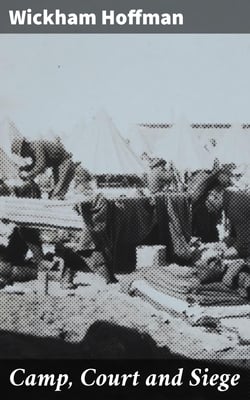 Camp, Court and Siege - A Narrative of Personal Adventure and Observation During Two Wars: 1861-1865; 1870-1871