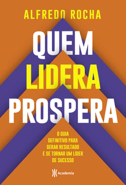 Quem lidera prospera - O guia definitivo para gerar resultado e se tornar um líder de sucesso