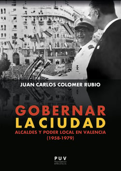 Gobernar la ciudad - Alcaldes y poder local en Valencia (1958-1979)