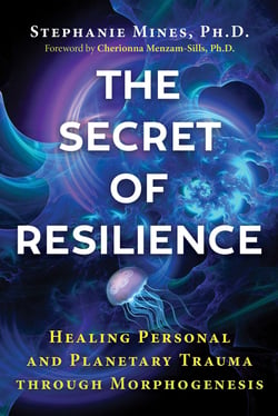 The Secret of Resilience - Healing Personal and Planetary Trauma through Morphogenesis