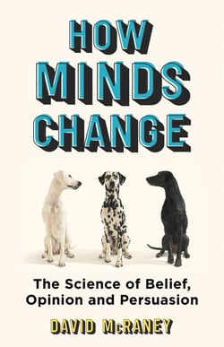 How Minds Change - The New Science of Belief, Opinion and Persuasion