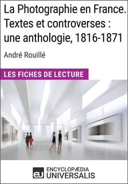 La Photographie en France. Textes et controverses : une anthologie, 1816-1871 d'André Rouillé - Les Fiches de Lecture d'Universalis
