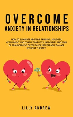 Overcome Anxiety in Relationships: How to Eliminate Negative Thinking, Jealousy, Attachment, and Couple Conflicts—Insecurity and Fear of Abandonment Often Cause Irreparable Damage Without Therapy