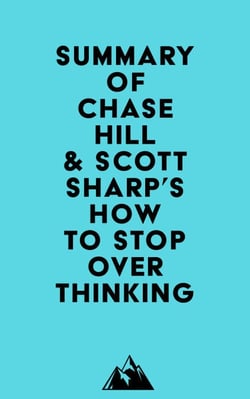 Summary of Chase Hill &amp; Scott Sharp's How to Stop Overthinking