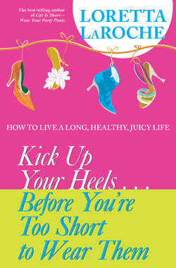 Kick Up Your Heels...Before You're Too Short to Wear Them - How to Live a Long, Healthy, Juicy Life