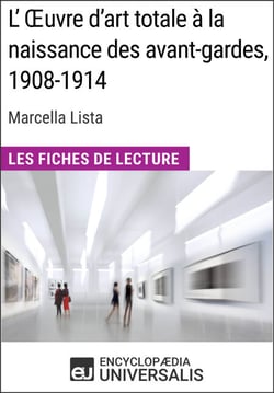 L'Œuvre d'art totale à la naissance des avant-gardes, 1908-1914 de Marcella Lista - Les Fiches de Lecture d'Universalis