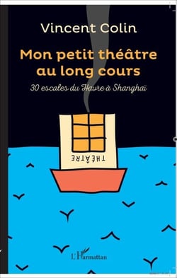 Mon petit théâtre au long cours - 30 escales du Havre à Shangaï