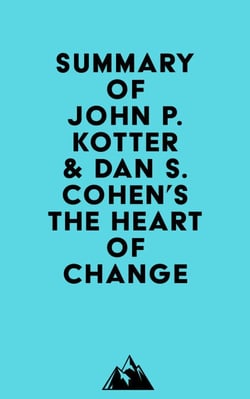 Summary of John P. Kotter &amp; Dan S. Cohen's The Heart of Change