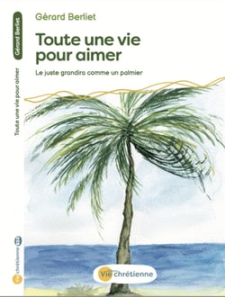 Toute une vie pour aimer - Le juste grandira comme un palmier