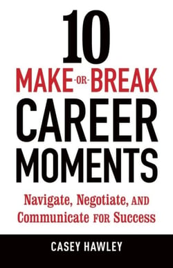 10 Make-or-Break Career Moments - Navigate, Negotiate, and Communicate for Success