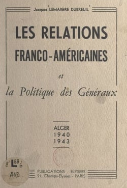 Les relations franco-américaines et la politique des généraux - Alger, 1940-1943