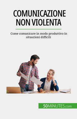 Comunicazione non violenta - Come comunicare in modo produttivo in situazioni difficili