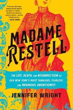 Madame Restell - The Life, Death, and Resurrection of Old New York's Most Fabulous, Fearless, and Infamous Abortionist