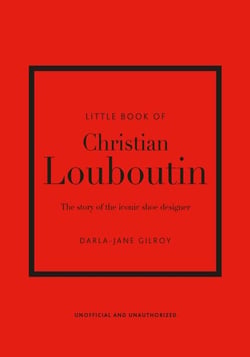 Little Book of Christian Louboutin - The Story of the Iconic Shoe Designer