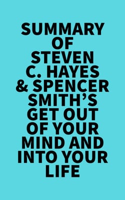 Summary of Steven C. Hayes &amp; Spencer Smith's Get Out Of Your Mind And Into Your Life