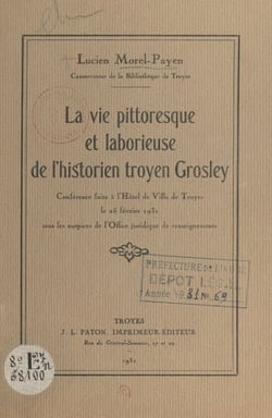 La vie pittoresque et laborieuse de l'historien troyen Grosley - Conférence faite à l'Hôtel de ville de Troyes le 25 février 1931 sous les auspices de l'Office juridique de renseignements