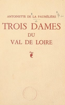 Trois dames du Val de Loire - Yolande d'Anjou, Françoise de Maridor "La Dame de Montsoreau", Gabrielle de Rochechouart de Mortemart "Reine des Abesses"