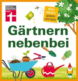 Gärtnern nebenbei - Gezielte, einzelne Themen und Aufgaben rund um Ihren Garten - Extra Service-Kapitel - Ideal für Hobbygärtner | von Stiftung Warentest