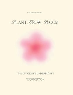 Plant, Grow, Bloom - Wie du wächst und erblühst