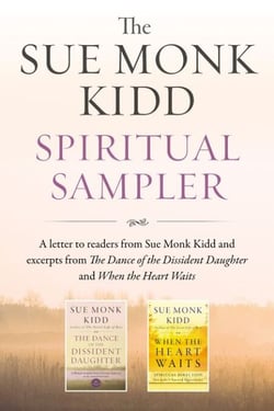 The Sue Monk Kidd Spiritual Sampler - Excerpts from The Dance of the Dissident Daughter, When the Heart Waits, and a Special Letter to Readers from Sue Monk Kidd