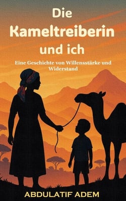 Die Kameltreiberin und ich - Eine Geschichte von Willensstärke und Widerstand