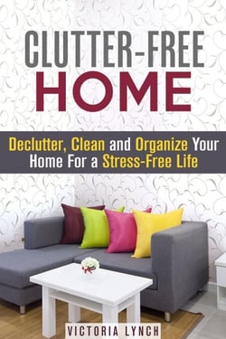 Clutter-Free Home: Declutter, Clean and Organize Your Home for a Stress-Free Life! - Organize &amp; Declutter