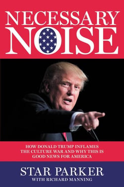 Necessary Noise - How Donald Trump Inflames the Culture War and Why This Is Good News for America