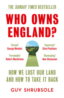 Who Owns England? - How We Lost Our Green and Pleasant Land, and How to Take It Back
