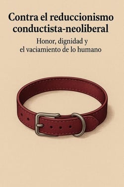 Contra el reduccionismo conductista-neoliberal: honor, dignidad y el vaciamiento de lo humano