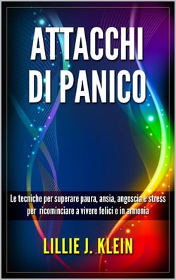 Attacchi di Panico: Le Tecniche per Superare Paura, Ansia, Angoscia e Stress per  Ricominciare a Vivere Felici e in Armonia