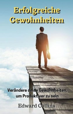 Erfolgreiche Gewohnheiten. Verändere deine Gewohnheiten, um produktiver zu sein, deine Disziplin zu verbessern, den Fokus zu stärken und deine Zeit meisterhaft zu managen.