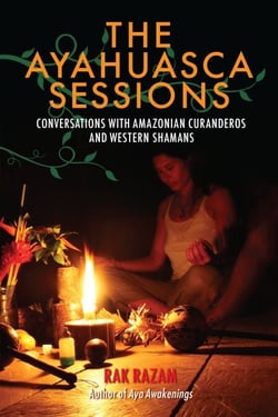 The Ayahuasca Sessions - Conversations with Amazonian Curanderos and Western Shamans