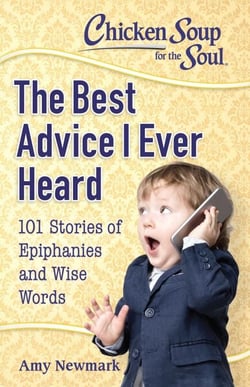 Chicken Soup for the Soul: The Best Advice I Ever Heard - 101 Stories of Epiphanies and Wise Words