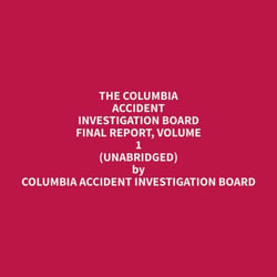 The Columbia Accident Investigation Board Final Report, Volume 1 (Unabridged)