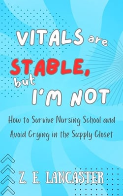 Vitals are Stable, but I'm Not: How to Survive Nursing School and Avoid Crying in the Supply Closet